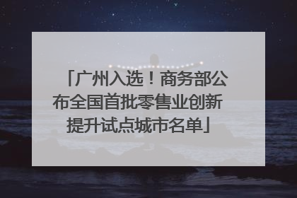 广州入选！商务部公布全国首批零售业创新提升试点城市名单