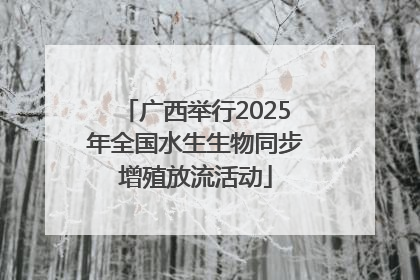 广西举行2025年全国水生生物同步增殖放流活动