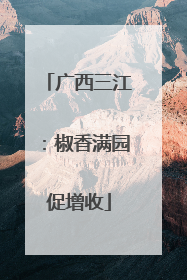 广西三江：椒香满园促增收