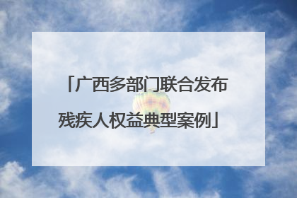 广西多部门联合发布残疾人权益典型案例