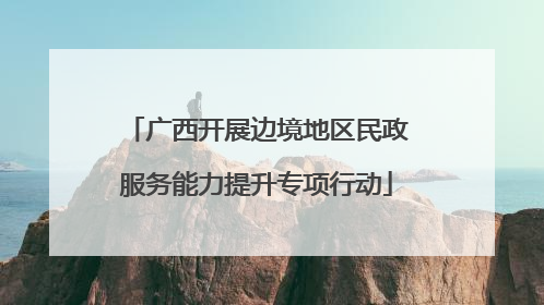 广西开展边境地区民政服务能力提升专项行动