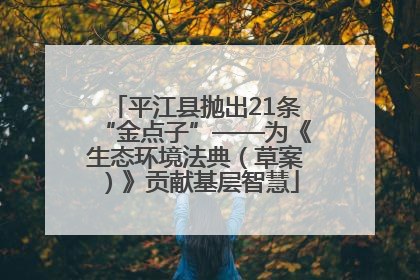 平江县抛出21条“金点子”——为《生态环境法典（草案）》贡献基层智慧