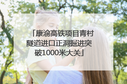 康渝高铁项目青村隧道进口正洞掘进突破1000米大关