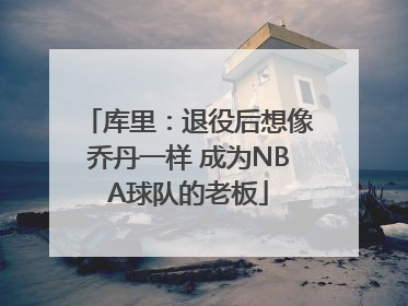 库里：退役后想像乔丹一样 成为NBA球队的老板