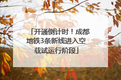 开通倒计时！成都地铁3条新线进入空载试运行阶段
