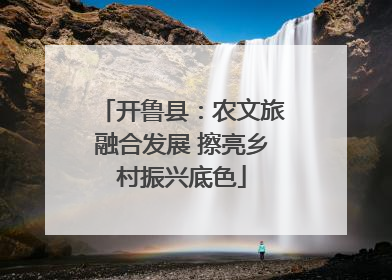 开鲁县：农文旅融合发展 擦亮乡村振兴底色