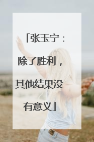 张玉宁：除了胜利，其他结果没有意义