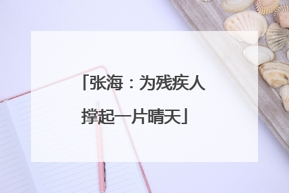 张海：为残疾人撑起一片晴天