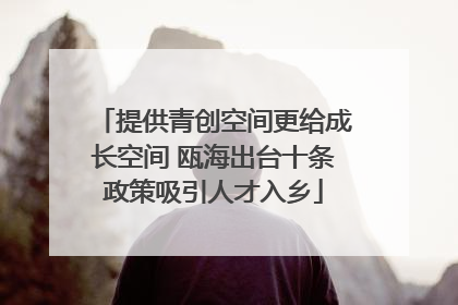 提供青创空间更给成长空间 瓯海出台十条政策吸引人才入乡
