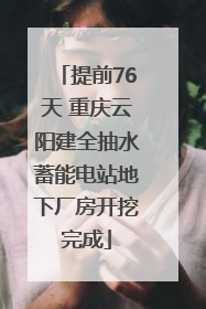 提前76天 重庆云阳建全抽水蓄能电站地下厂房开挖完成