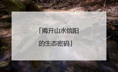 揭开山水信阳的生态密码