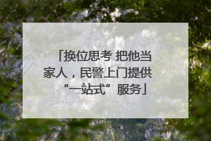 换位思考 把他当家人，民警上门提供“一站式”服务