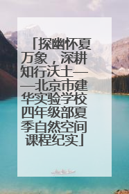 探幽怀夏万象，深耕知行沃土——北京市建华实验学校四年级部夏季自然空间课程纪实