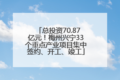 总投资70.87亿元！梅州兴宁33个重点产业项目集中签约、开工、竣工