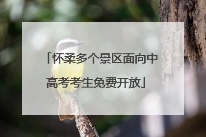 怀柔多个景区面向中高考考生免费开放