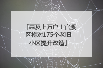 惠及上万户！官渡区将对175个老旧小区提升改造