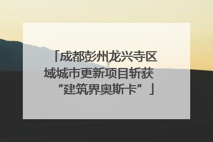 成都彭州龙兴寺区域城市更新项目斩获“建筑界奥斯卡”