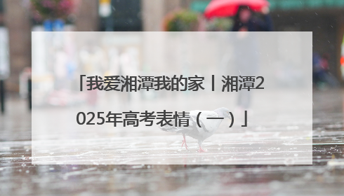 我爱湘潭我的家丨湘潭2025年高考表情（一）