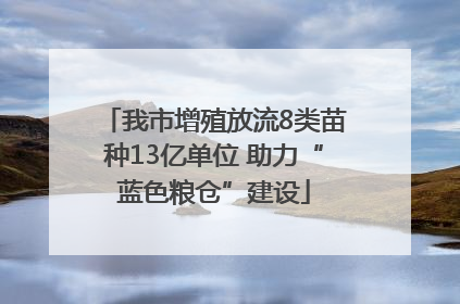 我市增殖放流8类苗种13亿单位 助力“蓝色粮仓”建设