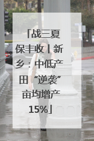 战三夏 保丰收丨新乡：中低产田“逆袭” 亩均增产15%