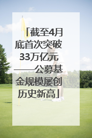 截至4月底首次突破33万亿元——公募基金规模屡创历史新高