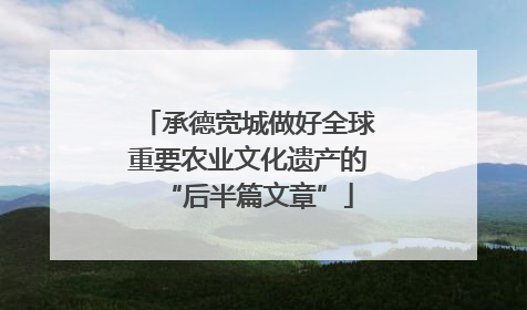 承德宽城做好全球重要农业文化遗产的“后半篇文章”
