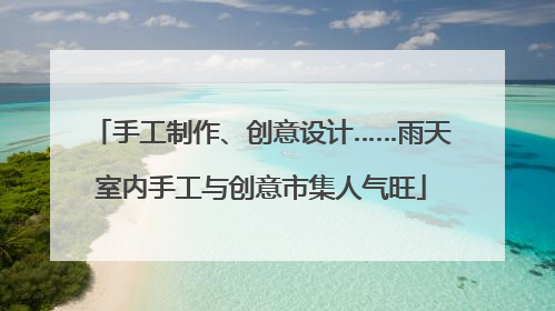 手工制作、创意设计……雨天室内手工与创意市集人气旺