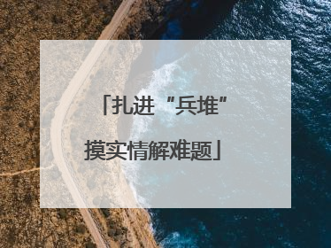 扎进“兵堆”摸实情解难题