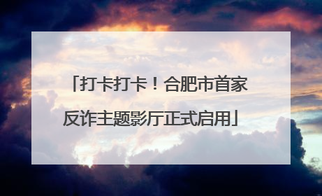 打卡打卡！合肥市首家反诈主题影厅正式启用
