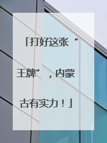 打好这张“王牌”，内蒙古有实力！