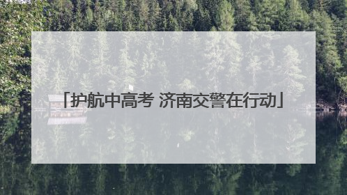 护航中高考 济南交警在行动