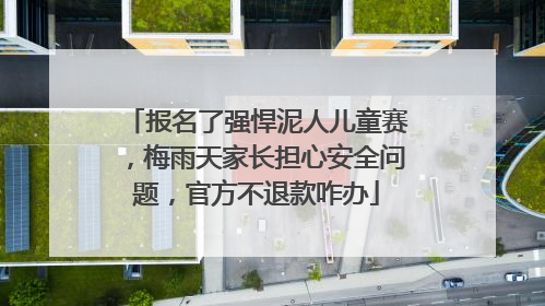 报名了强悍泥人儿童赛，梅雨天家长担心安全问题，官方不退款咋办