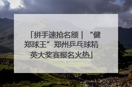 拼手速抢名额｜“健郑球王”郑州乒乓球精英大奖赛报名火热