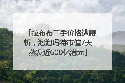 拉布布二手价格遭腰斩，泡泡玛特市值7天蒸发近600亿港元