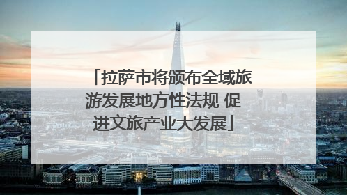 拉萨市将颁布全域旅游发展地方性法规 促进文旅产业大发展