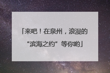 来吧！在泉州，浪漫的“滨海之约”等你哟
