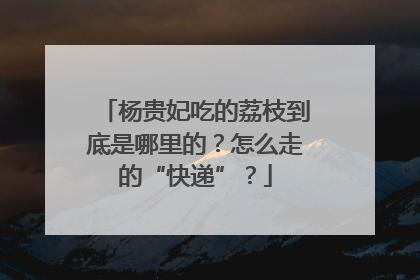 杨贵妃吃的荔枝到底是哪里的？怎么走的“快递”？