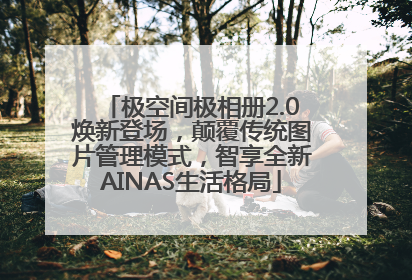 极空间极相册2.0焕新登场，颠覆传统图片管理模式，智享全新AINAS生活格局