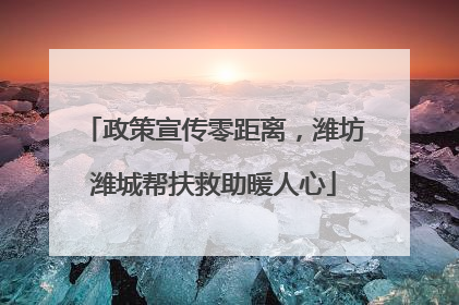 政策宣传零距离，潍坊潍城帮扶救助暖人心
