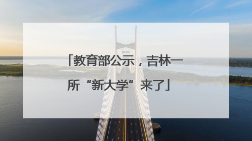 教育部公示，吉林一所“新大学”来了