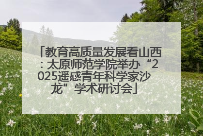 教育高质量发展看山西：太原师范学院举办“2025遥感青年科学家沙龙”学术研讨会