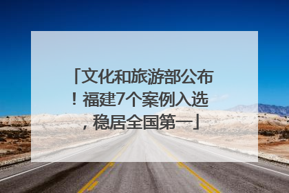 文化和旅游部公布！福建7个案例入选，稳居全国第一