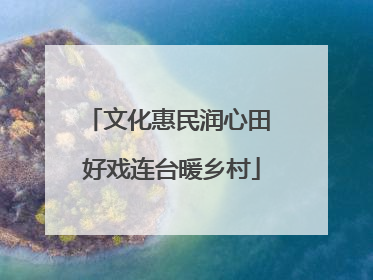 文化惠民润心田 好戏连台暖乡村