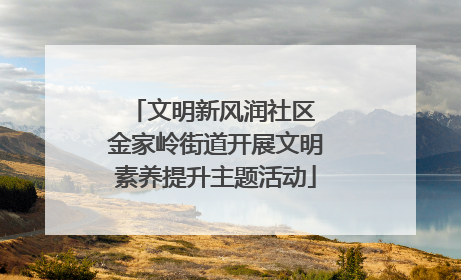 文明新风润社区 金家岭街道开展文明素养提升主题活动