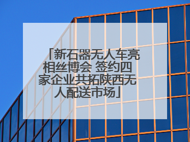 新石器无人车亮相丝博会 签约四家企业共拓陕西无人配送市场