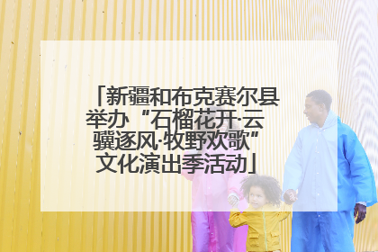 新疆和布克赛尔县举办“石榴花开·云骥逐风·牧野欢歌”文化演出季活动