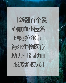 新疆首个爱心献血小屋落地阿拉尔市 海尔生物医疗助力打造献血服务新模式