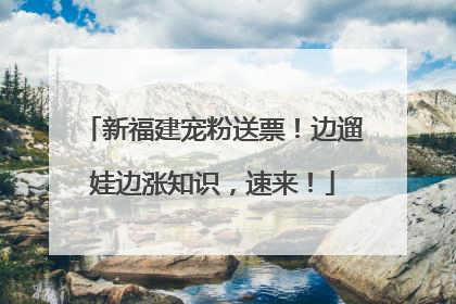 新福建宠粉送票！边遛娃边涨知识，速来！