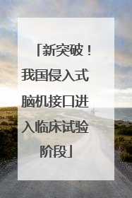 新突破！我国侵入式脑机接口进入临床试验阶段