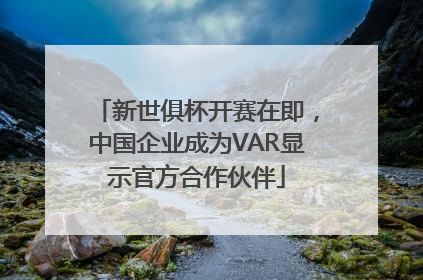 新世俱杯开赛在即，中国企业成为VAR显示官方合作伙伴